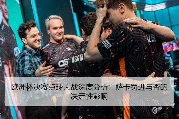 欧洲杯决赛点球大战深度分析：萨卡罚进与否的决定性影响